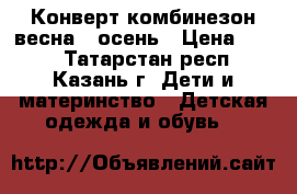 Конверт/комбинезон весна - осень › Цена ­ 650 - Татарстан респ., Казань г. Дети и материнство » Детская одежда и обувь   